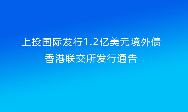 上投國際發行1.2億美元境外債（上投集團提供擔保）香港聯交所發行通告